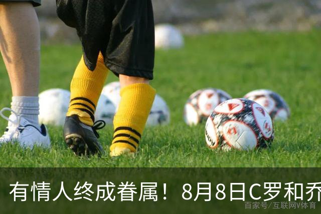 有情人终成眷属！8月8日C罗&乔治娜大婚，JRs也去凑凑热闹